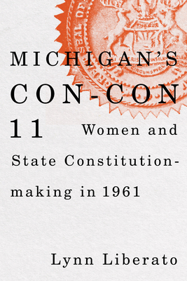 Michigan's Con-Con 11: Women and State Constitution-Making in 1961 - Lynn Liberato