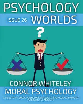 Issue 26: Moral Psychology A Guide To The Social Psychology, Biological Psychology And Applied Psychology Of Morality - Connor Whiteley
