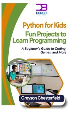 Coperta cărții 'Python for Kids: Fun Projects to Learn Programming: A Beginner's Guide to Coding, Games, and More - Greyson Chesterfield'