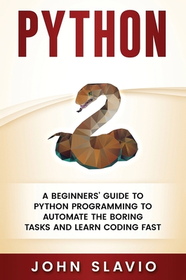 Python: A Beginners' Guide to Python Programming to automate the boring tasks and learn coding fast - John Slavio