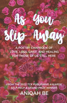 As You Slip Away: A Poetry Chapbook of Love, Loss, Grief & Healing, For Those of Us Still Here - Aniqah Be