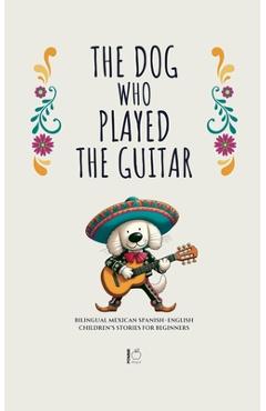 Poza produsului The Dog Who Played the Guitar: Bilingual Mexican Spanish-English Children's Stories for Beginners - Pomme Bilingual
