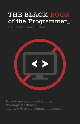 The Black Book of the Programmer: How to get a successful career developing software and how to avoid common mistakes - Rafael Gómez Blanes