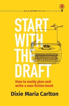 Coperta cărții 'Start With the Draft: How to easily plan and write a non-fiction book -'