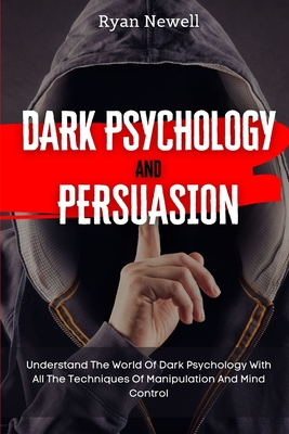 Dark Psychology and Persuasion: Understand The World Of Dark Psychology With All The Techniques Of Manipulation And Mind Control - Ryan Newell