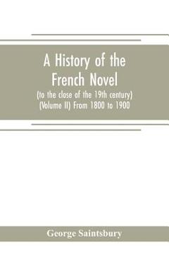 Coperta cărții 'A history of the French novel (to the close of the 19th century) (Volume II) From 1800 to 1900 - George Saintsbury'