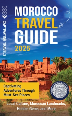 Morocco Travel Guide: Captivating Adventures through Must-See Places, Local Culture, Moroccan Landmarks, Hidden Gems, and More - Captivating Travels