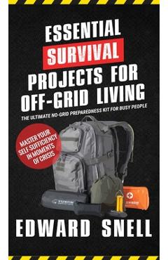 Coperta cărții 'Essential Survival Projects for Off -Grid Living: The Ultimate No-Grid Preparedness Kit for Busy People - Edward Snell'