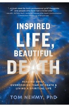 Coperta cărții 'Inspired Life, Beautiful Death: Healing Grief, Overcoming Fear of Death, and Living a Spiritual Life - Tom Nehmy'