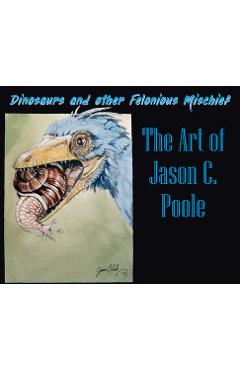 Poza produsului Dinosaurs and Other Felonious Mischief: The Art of Jason C. Poole - Jason C. Poole