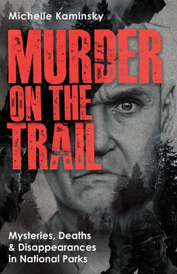 Murder on the Trail: Mysteries, Deaths, and Disappearances in National Parks (Featuring Gabby Petito, Toni Henthorn, Gary Michael Hilton, and More) - Michelle Kaminsky