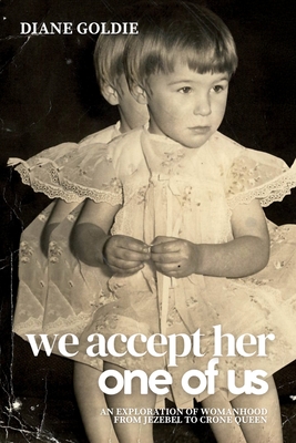 We Accept Her, One of Us: An Exploration of Womanhood, from Jezebel to Crone Queen . - Diane Goldie