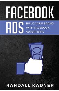 Coperta cărții 'Facebook Ads: Build Your Brand With Facebook Advertising - Randall Kadner'