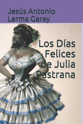 Los Días Felices de Julia Pastrana - Jesús Antonio Lerma Garay