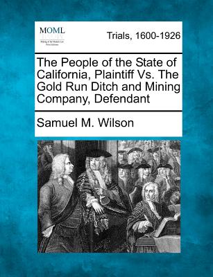 Coperta cărții 'The People of the State of California, Plaintiff vs. the Gold Run Ditch and Mining Company, Defendant - Samuel M. Wilson'