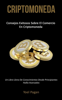 Criptomoneda: Consejos exitosos sobre el comercio en criptomoneda (Un libro lleno de conocimientos desde principiantes hasta avanzados) - Yoel Pagan