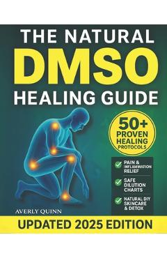Poza produsului The Natural DMSO Healing Guide: Fast-Acting Protocols to Relieve Pain, Reduce Inflammation, and Support Natural Healing - Safe, Affordable, and Backed - Averly Quinn