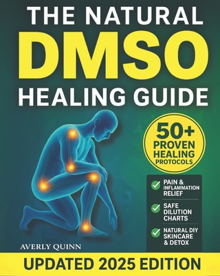 The Natural DMSO Healing Guide: Fast-Acting Protocols to Relieve Pain, Reduce Inflammation, and Support Natural Healing - Safe, Affordable, and Backed - Averly Quinn