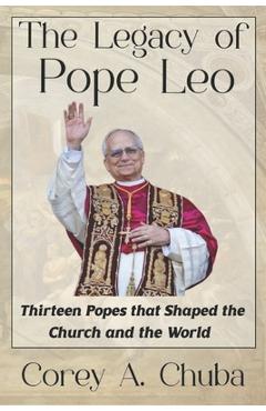 Coperta cărții 'The Legacy of Pope Leo: Thirteen Popes that Shaped the Church and the World - Corey Alan Chuba'