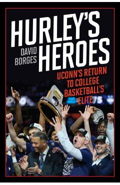 Hurley's Heroes: Uconn's Return to College Basketball's Elite - David Borges