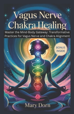 Vagus Nerve Chakra Healing: Master the Mind-Body Gateway_ is your roadmap to unlocking the innate intelligence of your nervous system and energy cente - Mary Dorn