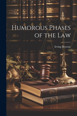 Humorous Phases of the Law - Irving Browne