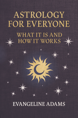 Evangeline Adams' Astrology for Everyone: What It Is and How It Works - Evangeline Adams