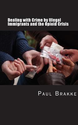 Dealing with Crime by Illegal Immigrants and the Opioid Crisis: What to Do about the Two Big Social and Criminal Justice Issues of Today - Paul Brakke