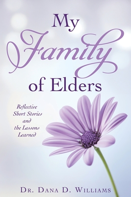 My Family of Elders: Reflective Short Stories and the Lessons Learned - Dana D. Williams
