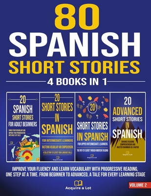 80 Spanish Short Stories - 4 Books in 1: Improve Your Fluency and Learn Vocabulary with Progressive Reading, One Step at a Time. From Beginner to Adva - Acquire A. Lot