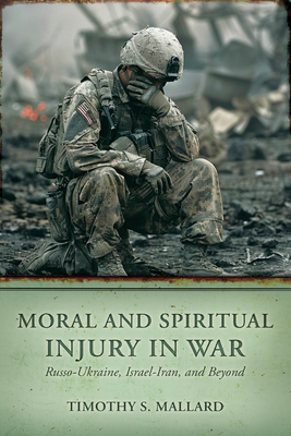 Moral and Spiritual Injury in War: Russo-Ukraine, Israel-Iran, and Beyond - Timothy S. Mallard