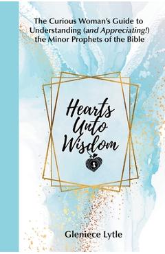 Coperta cărții 'Hearts Unto Wisdom: The Curious Woman's Guide to Understanding (and Appreciating!) the Minor Prophets of the Bible -'