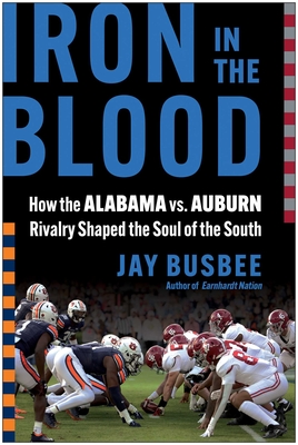 Iron in the Blood: How the Alabama vs. Auburn Rivalry Shaped the Soul of the South - Jay Busbee