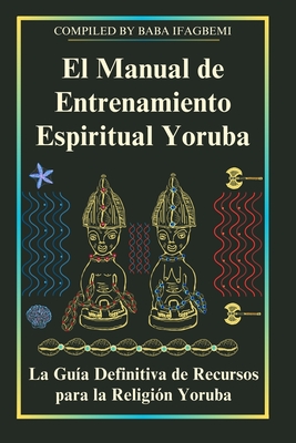 Coperta cărții 'El Manual de Entrenamiento Espiritual Yoruba: La Guía Definitiva de Recursos para la Religión Yoruba - Michael Perez'