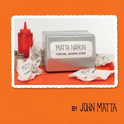 Matta Napkin: A Daily Comic... On A Napkin... In A Book - John Matta