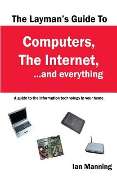 Poza produsului The Layman's Guide to Computers, the Internet, and Everything: A guide to the information technology in your home - Ian Manning