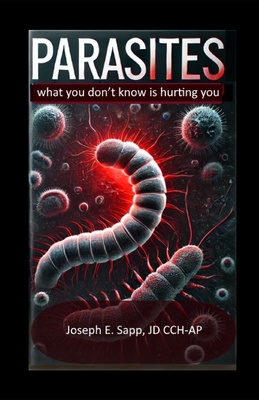 Parasites: What you don't know is hurting you - Joseph E. Sapp Jd