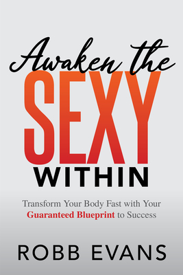 Awaken the Sexy Within: Transform Your Body Fast with Your Guaranteed Blueprint to Success - Robb Evans