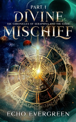 Divine Mischief Part 1: The Chronicles of Seraphina and the Gods - Echo Evergreen