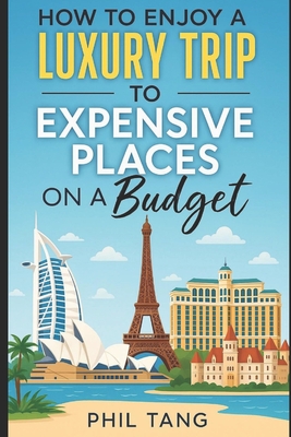 Super Cheap Expensive Trips: Luxury on a Budget Guide to Visiting the World's Most Expensive Places for Less - Phil Tang