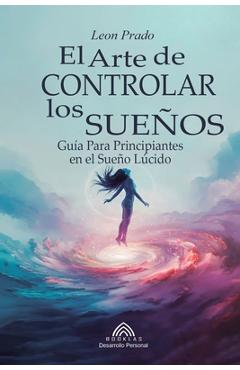 Coperta cărții 'El Arte de Controlar los Sueños: Guía Para Principiantes en el Sueño Lúcido - Leon Prado'