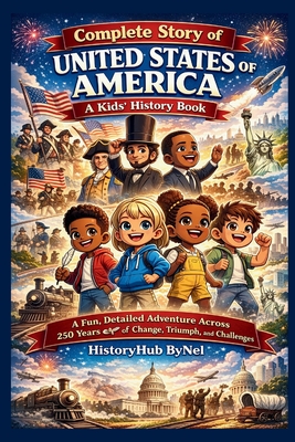 Coperta cărții 'Complete Story of UNITED STATES OF AMERICA: A Kids' History Book: A Fun, Detailed Adventure Across 250 Years of Change,'