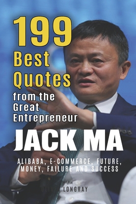 Coperta cărții 'Jack Ma: 199 Best Quotes from the Great Entrepreneur: Alibaba, E-Commerce, Future, Money, Failure and Success (Powerful'