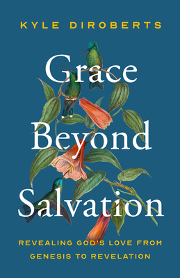 Grace Beyond Salvation: Revealing God's Love from Genesis to Revelation - Kyle Diroberts