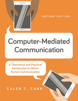 Computer-Mediated Communication: A Theoretical and Practical Introduction to Online Human Communication - Caleb T. Carr