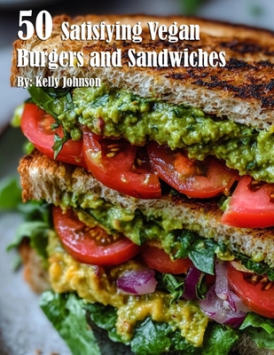 50 Satisfying Vegan Burgers and Sandwiches - Kelly Johnson