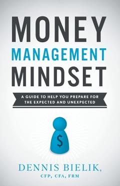 Coperta cărții 'Money Management Mindset: A Guide to Help You Prepare for the Expected and Unexpected - Dennis Bielik'