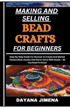 Poza produsului Making and Selling Bead Crafts for Beginners: Step-By-Step Guide For Novices To Create And Market Handcrafted Jewelry And Decor Items With Beads - All - Dayana Jimena