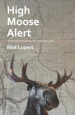 High Moose Alert: Poems from Vancouver, the Yukon and Alaska - Rick Lupert