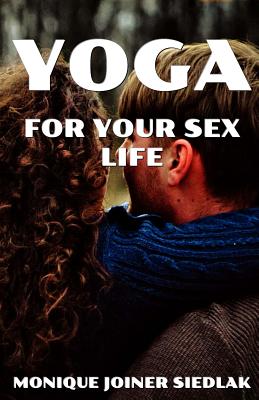 Yoga for Your Sex Life - Monique Joiner Siedlak